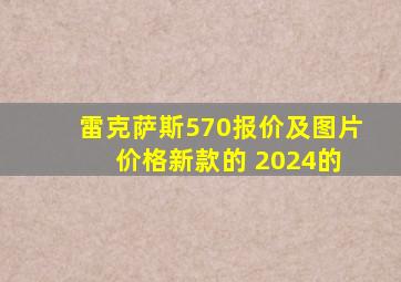 雷克萨斯570报价及图片 价格新款的 2024的